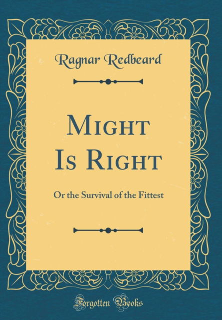 Might Is Right : Or the Survival of the Fittest (Classic Reprint) - Ragnar Redbeard - Książki - Forgotten Books - 9781528246521 - 29 listopada 2018