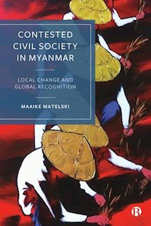 Cover for Matelski, Maaike (Vrije Universiteit Amsterdam) · Contested Civil Society in Myanmar: Local Change and Global Recognition (Paperback Book) (2025)