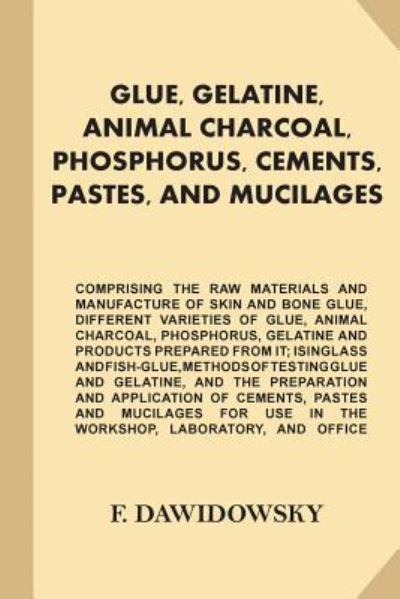 Glue, Gelatine, Animal Charcoal, Phosphorus, Cements, Pastes, and Mucilages - F (Ferdinand) Dawidowsky - Bøger - Createspace Independent Publishing Platf - 9781539769521 - 27. oktober 2016