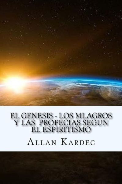 Genesis- Los Mlagros Y Las Profecias Segun El Espiritismo (S - Allan Kardec - Books -  - 9781546800521 - May 21, 2017