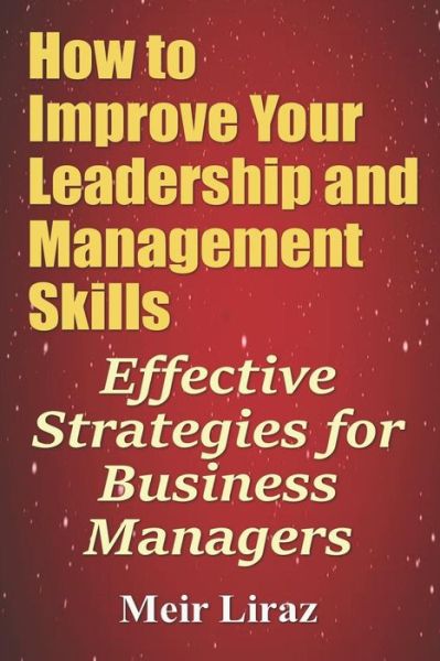 Cover for Meir Liraz · How to Improve Your Leadership and Management Skills - Effective Strategies for Business Managers (Paperback Book) (2017)