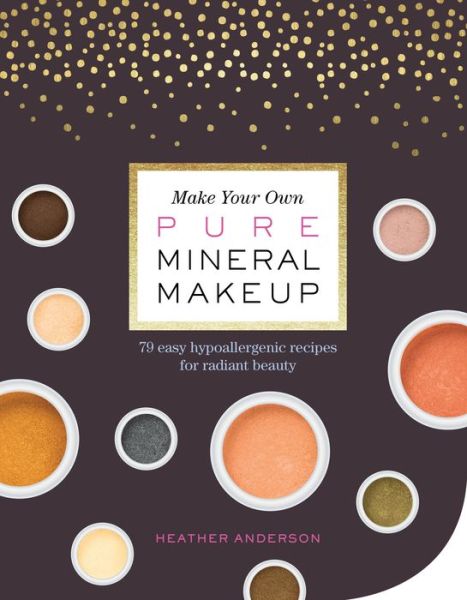 Cover for Heather Anderson · Make Your Own Pure Mineral Makeup: 79 Easy Hypoallergenic Recipes for Radiant Beauty (Paperback Book) (2017)