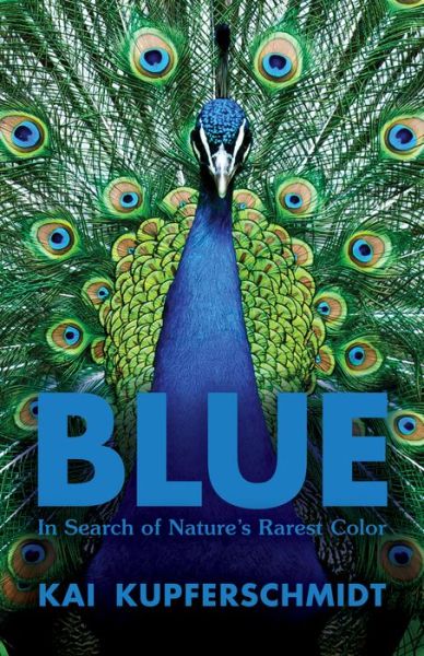 Cover for Kai Kupferschmidt · Blue: A Scientist's Search for Nature's Rarest Colour (Gebundenes Buch) (2021)