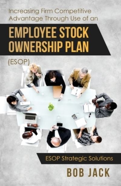 Cover for Bob Jack · Increasing Firm Competitive Advantage Through Use of an Employee Stock Ownership Plan (ESOP) (Paperback Book) (2019)