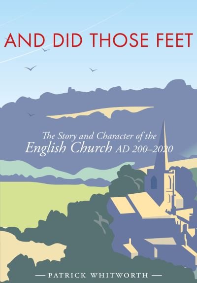 Cover for Patrick Whitworth · And Did Those Feet: The Story and Character of the English Church AD 200-2020 (Hardcover bog) (2021)