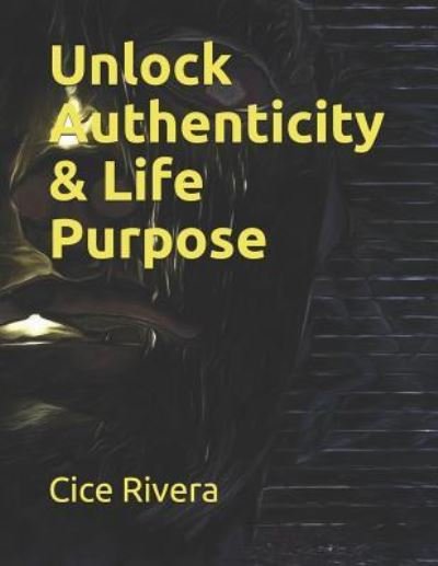 Cover for Cice Rivera · Unlock Authenticity &amp; Life Purpose (Paperback Book) (2019)