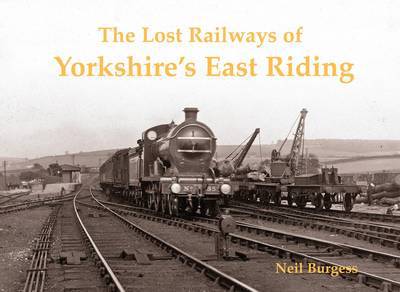 The Lost Railways of Yorkshire's East Riding - Neil Burgess - Książki - Stenlake Publishing - 9781840335521 - 1 czerwca 2011