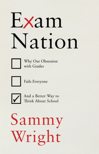 Cover for Sammy Wright · Exam Nation: Why Our Obsession with Grades Fails Everyone – and a Better Way to Think About School (Hardcover Book) (2024)