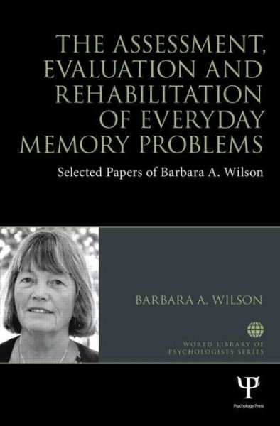 Cover for Barbara A. Wilson · The Assessment, Evaluation and Rehabilitation of Everyday Memory Problems: Selected papers of Barbara A. Wilson - World Library of Psychologists (Hardcover Book) (2013)