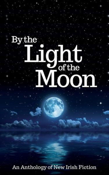 By the Light of the Moon: an Anthology of New Irish Fiction - R a Barnes - Bøger - Marble City Publishing - 9781908943521 - 17. marts 2015