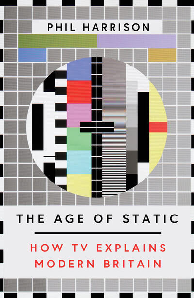 The Age of Static: How TV Explains Modern Britain - Phil Harrison - Books - Melville House UK - 9781911545521 - October 22, 2020