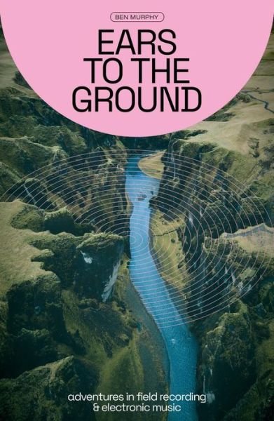 Ben Murphy · Ears To The Ground: Adventures in Field Recording and Electronic Music (Pocketbok) (2024)