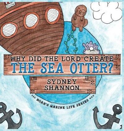 Why Did the Lord Create the Sea Otter? - Noah's Marine Life - Sydney Shannon - Books - Clay Bridges Press - 9781939815521 - June 6, 2019