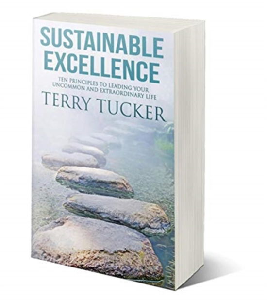 Sustainable Excellence: Ten Principles To Leading Your Uncommon And Extraordinary Life - Terry Tucker - Kirjat - Five Stones - 9781951129521 - tiistai 20. lokakuuta 2020