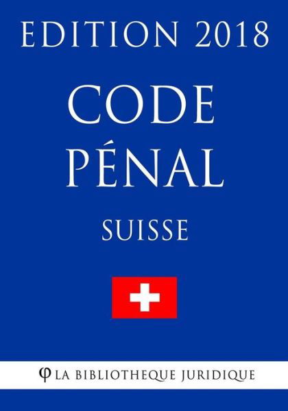 Code Penal Suisse - Edition 2018 - La Bibliotheque Juridique - Böcker - Createspace Independent Publishing Platf - 9781985595521 - 15 februari 2018