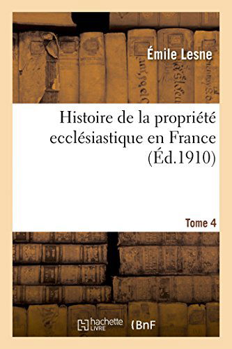 Cover for Emile Lesne · Histoire de la Propriete Ecclesiastique En France. Tome 4 - Histoire (Paperback Book) [French edition] (2014)