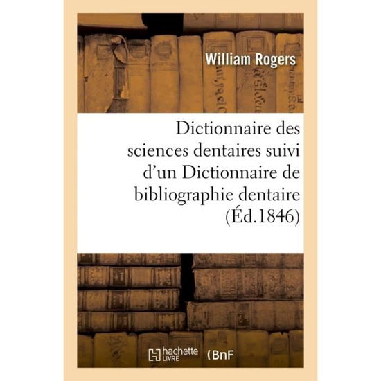 Cover for William Rogers · Dictionnaire Des Sciences Dentaires, Suivi d'Un Dictionnaire de Bibliographie Dentaire (Pocketbok) (2018)