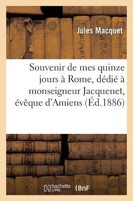 Cover for Jules Macquet · Souvenir de Mes Quinze Jours A Rome, Dedie A Monseigneur Jacquenet, Eveque d'Amiens (Paperback Book) (2017)