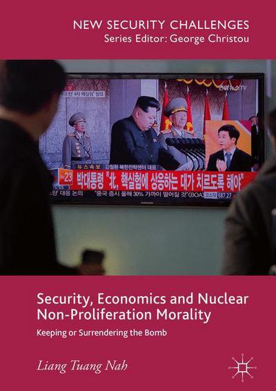Cover for Liang Tuang Nah · Security, Economics and Nuclear Non-Proliferation Morality: Keeping or Surrendering the Bomb - New Security Challenges (Hardcover Book) [1st ed. 2018 edition] (2017)