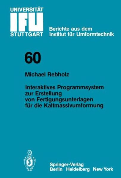Cover for Michael Rebholz · Interaktives Programmsystem Zur Erstellung Von Fertigungsunterlagen Fur Die Kaltmassivumformung - Ifu - Berichte Aus Dem Institut Fur Umformtechnik Der Universitat Stuttgart (Paperback Book) [German edition] (1981)