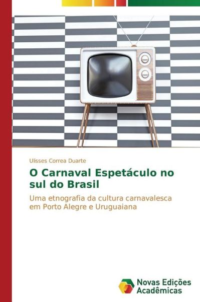 Cover for Ulisses Correa Duarte · O Carnaval Espetáculo No Sul Do Brasil: Uma Etnografia Da Cultura Carnavalesca Em Porto Alegre E Uruguaiana (Paperback Book) [Portuguese edition] (2014)