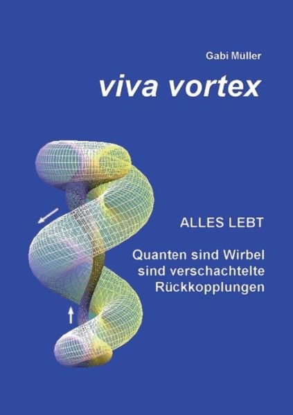 Gabi Muller · Viva Vortex: Alles lebt - Quanten sind Wirbel sind verschachtelte Ruckkopplungen (Paperback Bog) (2017)