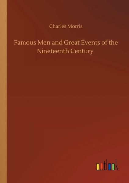 Famous Men and Great Events of the Nineteenth Century - Charles Morris - Books - Outlook Verlag - 9783752418521 - August 6, 2020