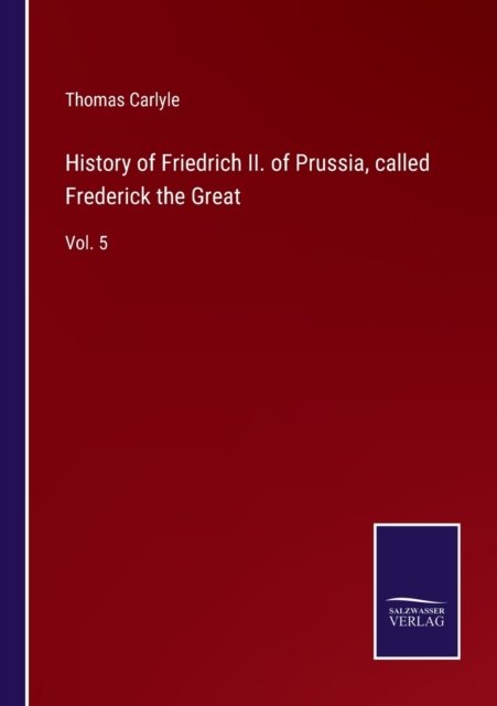 History of Friedrich II. of Prussia, called Frederick the Great - Thomas Carlyle - Bøger - Bod Third Party Titles - 9783752588521 - 25. marts 2022