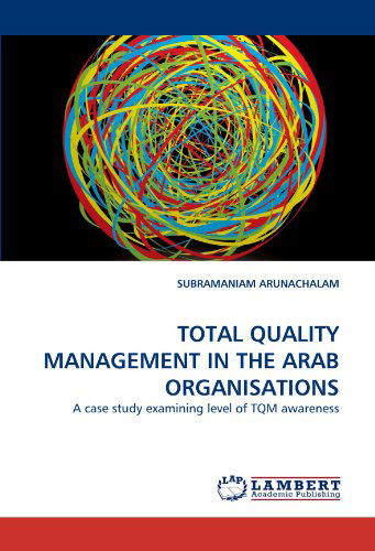 Total Quality Management in the Arab Organisations: a Case Study Examining Level of Tqm Awareness - Subramaniam Arunachalam - Books - LAP LAMBERT Academic Publishing - 9783843387521 - December 20, 2010