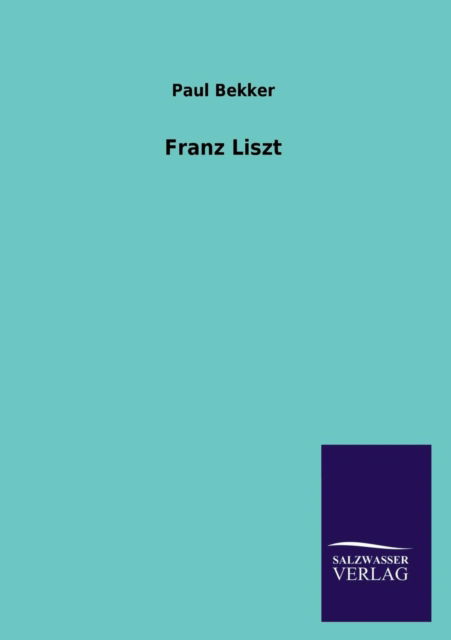 Franz Liszt - Paul Bekker - Bøker - Salzwasser-Verlag GmbH - 9783846021521 - 14. februar 2013