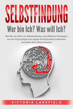 Cover for Victoria Lakefield · SELBSTFINDUNG - Wer bin Ich? Was will Ich?: Wie Sie mit Hilfe von Selbstreflexion und effektiven Strategien aus der Psychologie Ihre eigene Persönlichkeit entwickeln und jedes Ihrer Ziele erreichen (Buch) (2024)