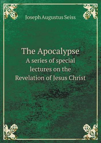 The Apocalypse a Series of Special Lectures on the Revelation of Jesus Christ - Joseph Augustus Seiss - Kirjat - Book on Demand Ltd. - 9785518722521 - keskiviikko 17. huhtikuuta 2013