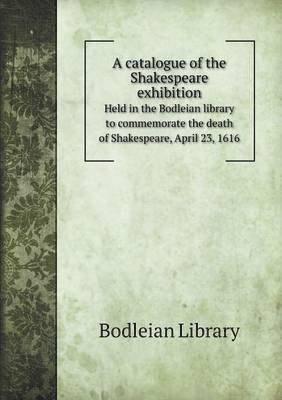 Cover for Bodleian Library · A Catalogue of the Shakespeare Exhibition Held in the Bodleian Library to Commemorate the Death of Shakespeare, April 23, 1616 (Taschenbuch) (2015)