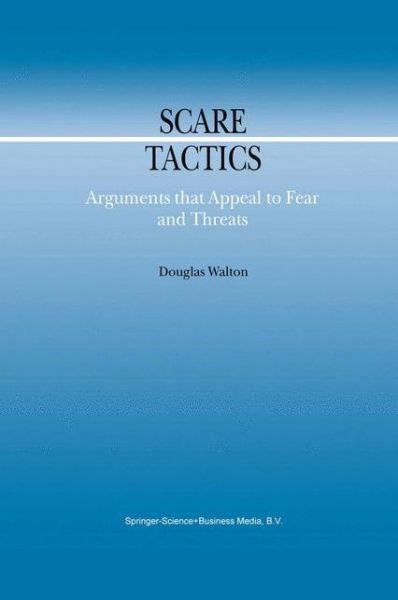 Scare Tactics: Arguments that Appeal to Fear and Threats - Argumentation Library - Douglas Walton - Books - Springer - 9789048155521 - December 5, 2010