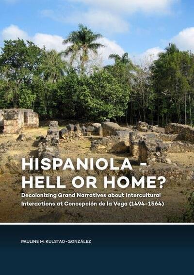 Pauline Kulstad-Gonzalez · Hispaniola - Hell or Home?: Decolonizing Grand Narratives about Intercultural Interactions at Concepcion de la Vega (1494-1564) (Hardcover Book) (2020)