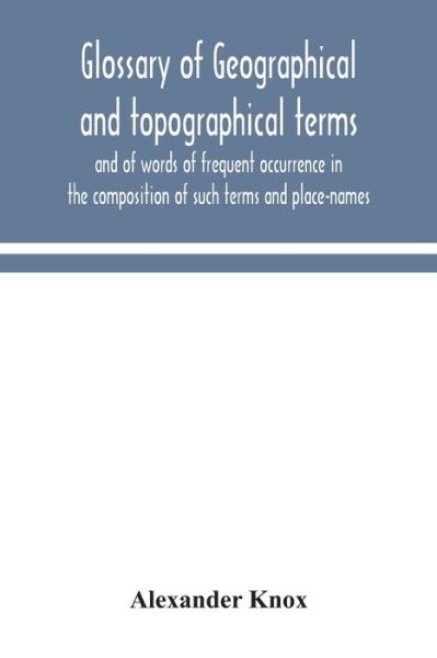 Glossary of geographical and topographical terms and of words of frequent occurrence in the composition of such terms and place-names - Alexander Knox - Bøger - Alpha Edition - 9789354049521 - 17. august 2020