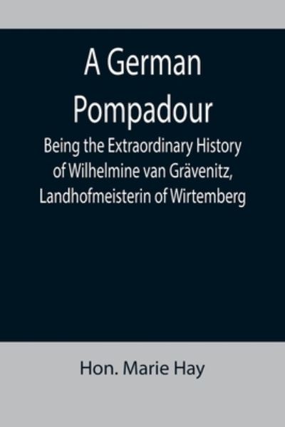 Cover for Hon Marie Hay · A German Pompadour; Being the Extraordinary History of Wilhelmine van Grvenitz, Landhofmeisterin of Wirtemberg (Paperback Book) (2022)