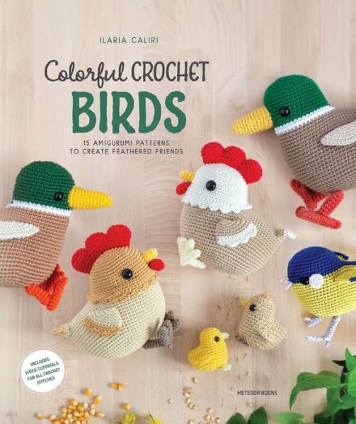 Colorful Crochet Birds: 19 Amigurumi Patterns to Create Feathered Friends - Ilaria Caliri - Kirjat - Meteoor BVBA - 9789491643521 - torstai 25. heinäkuuta 2024