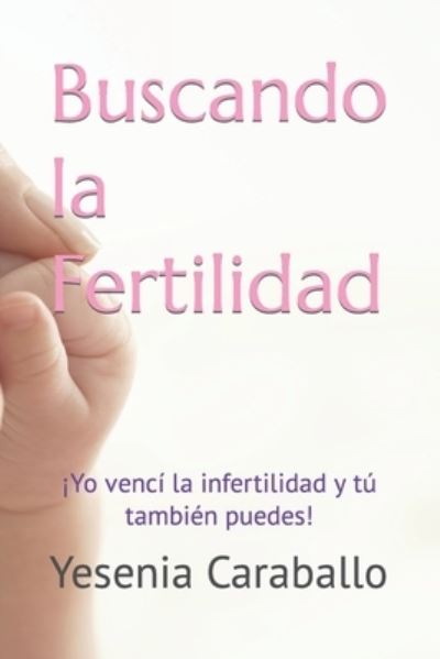 Cover for Yesenia Caraballo · Buscando la Fertilidad: !Yo venci la infertilidad y tu tambien puedes! (Paperback Book) (2022)