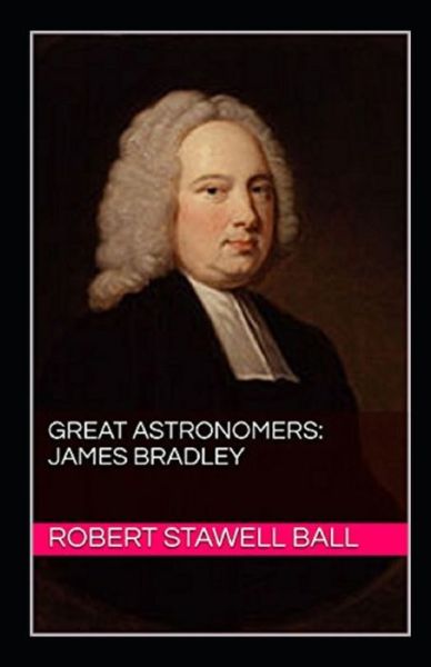 Great Astronomers: James Bradley Illustrated - Robert Stawell Ball - Książki - Independently Published - 9798510278521 - 26 maja 2021