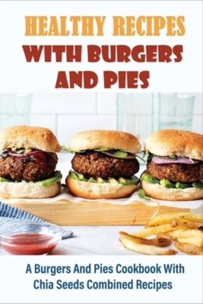 Healthy Recipes With Burgers And Pies - Ike McClelland - Livros - Independently Published - 9798519783521 - 13 de junho de 2021