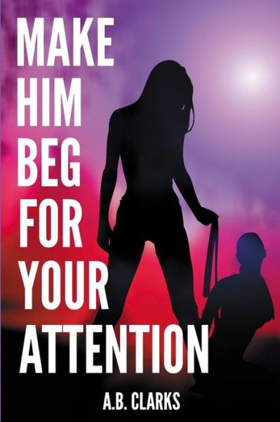 Cover for A B Clarks · Make Him Beg for your Attention (Paperback Book) (2020)