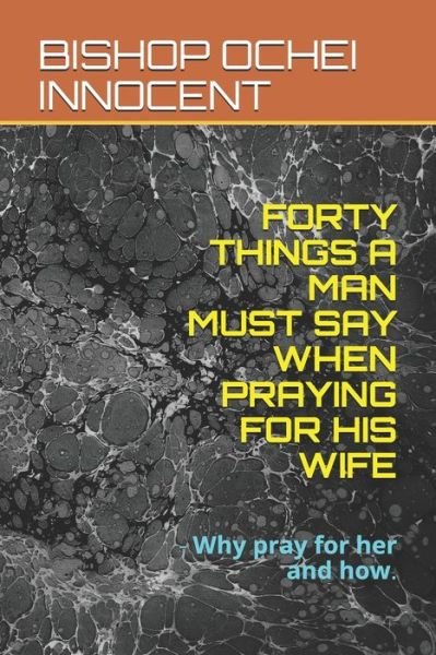 Cover for Bishop Ochei Innocent · Forty Things a Man Must Say When Praying for His Wife (Paperback Book) (2020)