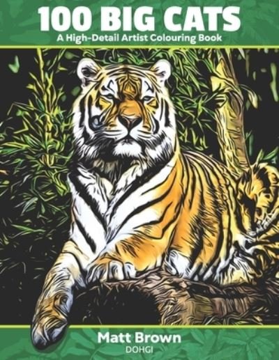 Cover for Matt Brown · 100 Big Cats - A High Detail Artist Colouring Book: with Lions, Tigers, Leopards and Cheetahs - Adult Coloring Book - Artist Colouring Books from Dohgi - Realistic Pictures to Color (Paperback Bog) (2021)