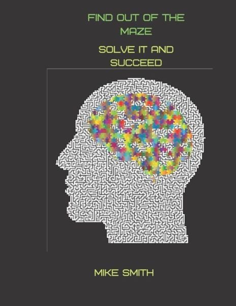 Find out of the Maze: Solve it and Succeed - Mike Smith - Livros - Independently Published - 9798712296521 - 21 de fevereiro de 2021