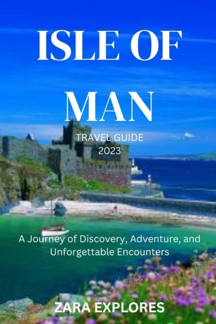 Cover for Zara Explores · Isle of Man Travel Guide 2023: A Journey of Discovery, Adventure, and Unforgettable Encounters (Paperback Bog) (2023)