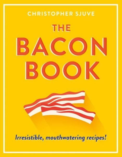 Cover for Christopher Sjuve · The Bacon Book: Irresistible, Mouthwatering Recipes! (Hardcover Book) (2017)