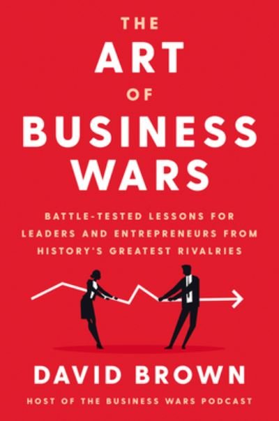 Cover for David Brown · The Art of Business Wars: Battle-Tested Lessons for Leaders and Entrepreneurs from History's Greatest Rivalries (Hardcover Book) (2021)
