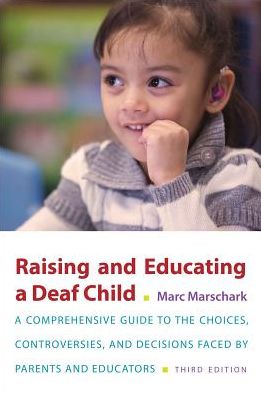 Cover for Marschark, Marc (Professor, Professor, Professor, Center for Education Research Partnerships, National Technical Institute for the Deaf - Rochester Institute of Technology) · Raising and Educating a Deaf Child, Third Edition: A Comprehensive Guide to the Choices, Controversies, and Decisions Faced by Parents and Educators (Paperback Book) [3 Revised edition] (2017)