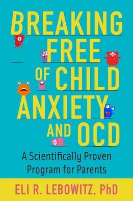 Cover for Lebowitz, Eli R. (Associate Director, Associate Director, Anxiety and Mood Disorders Program, Yale Child Study Center) · Breaking Free of Child Anxiety and OCD: A Scientifically Proven Program for Parents (Paperback Bog) (2021)